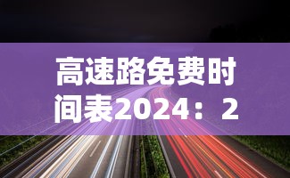 高速路免费时间表2024：2022高速路免费时间