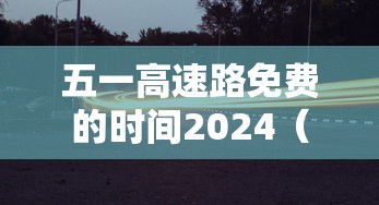 五一高速路免费的时间2024（五一高速路免费时间规定2020）