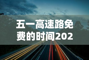 五一高速路免费的时间2024（五一高速路免费时间规定2020）