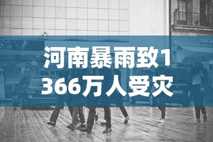 河南暴雨致1366万人受灾