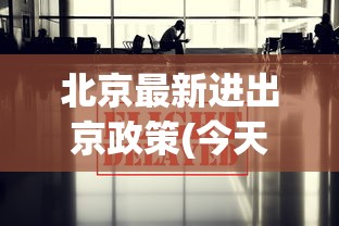 北京最新进出京政策(今天)/北京最新进出京要求