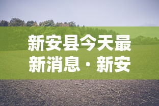 新安县今天最新消息 · 新安县新型冠状病毒最新消息