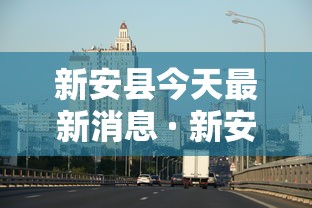 新安县今天最新消息 · 新安县新型冠状病毒最新消息
