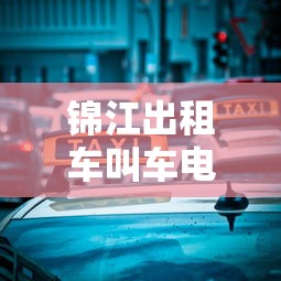 锦江出租车叫车电话:锦江出租车地址