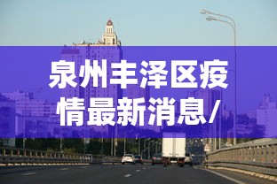 泉州丰泽区疫情最新消息/泉州丰泽确诊1例