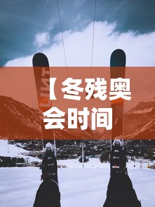 【冬残奥会时间2022具体时间 → 冬残奥会2022年几月几号开幕式】