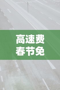高速费春节免费时间2024 · 高速收费春节免费时间2021