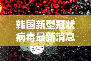 韩国新型冠状病毒最新消息/韩国新型冠状肺炎最新消息
