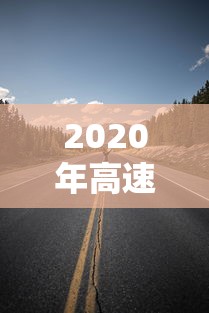 2020年高速什么时候开始收费 · 2020年高速公路什么时候开始免费