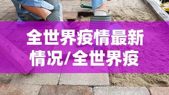 全世界疫情最新情况/全世界疫情最新报道