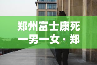 郑州富士康死一男一女 · 郑州富士康女尸
