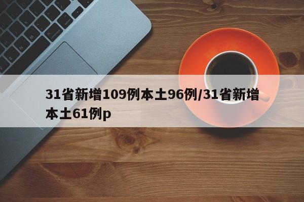 31省新增109例本土96例/31省新增本土61例p