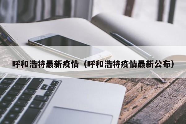 呼和浩特最新疫情(呼和浩特疫情最新公布)