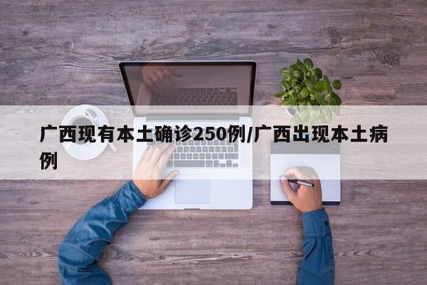 广西现有本土确诊250例/广西出现本土病例