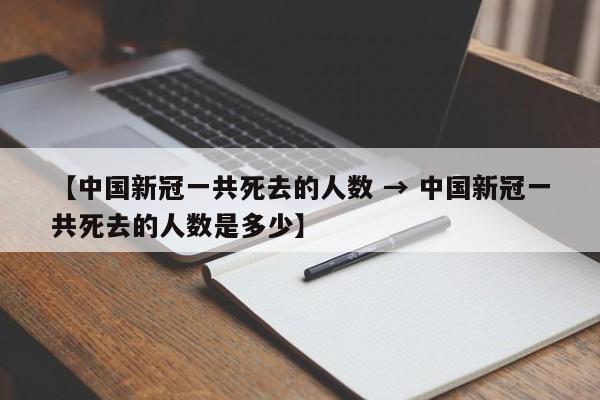 【中国新冠一共死去的人数 → 中国新冠一共死去的人数是多少】