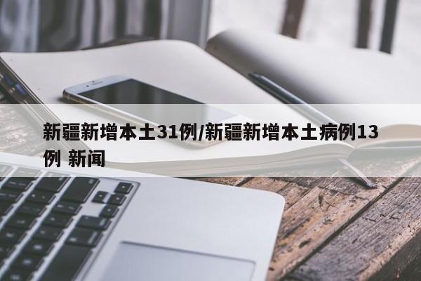 新疆新增本土31例/新疆新增本土病例13例 新闻