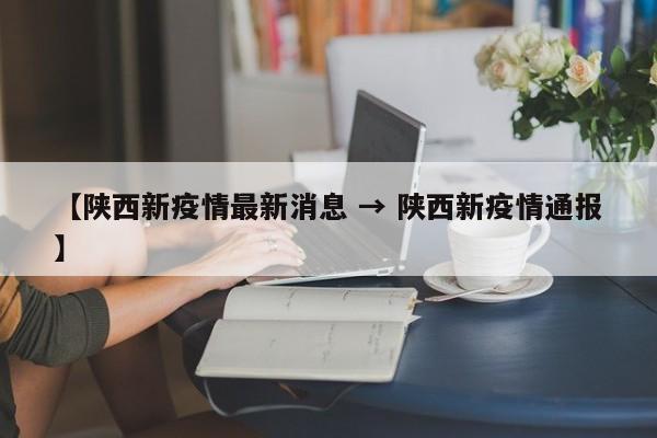 【陕西新疫情最新消息 → 陕西新疫情通报】