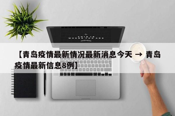 【青岛疫情最新情况最新消息今天 → 青岛疫情最新信息8例】