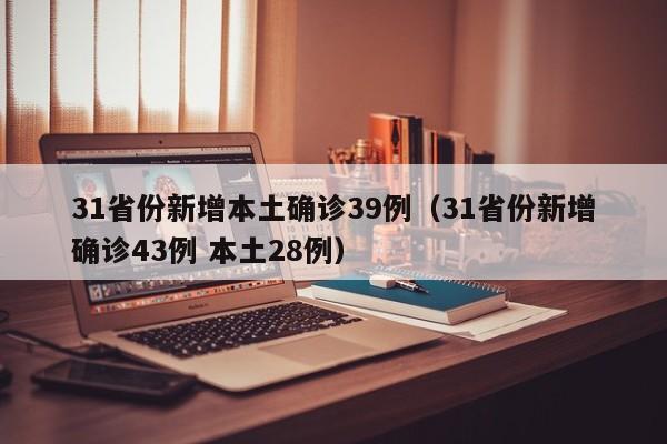 31省份新增本土确诊39例（31省份新增确诊43例 本土28例）