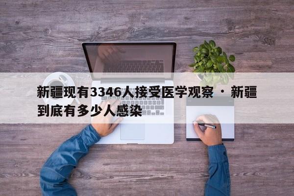 新疆现有3346人接受医学观察 · 新疆到底有多少人感染