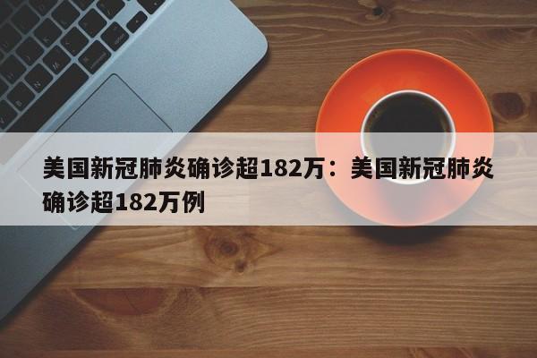 美国新冠肺炎确诊超182万:美国新冠肺炎确诊超182万例