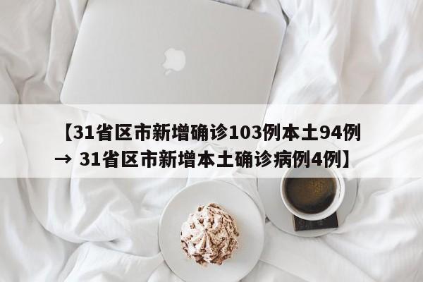 【31省区市新增确诊103例本土94例 → 31省区市新增本土确诊病例4例】