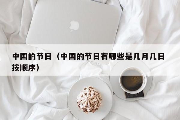 中国的节日(中国的节日有哪些是几月几日 按顺序)