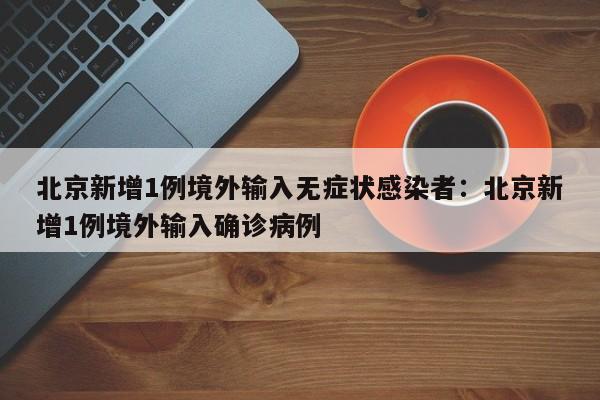 北京新增1例境外输入无症状感染者:北京新增1例境外输入确诊病例
