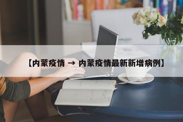 【内蒙疫情 → 内蒙疫情最新新增病例】