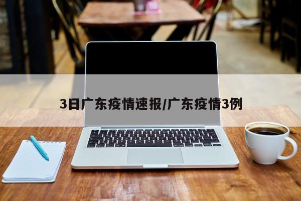 3日广东疫情速报/广东疫情3例
