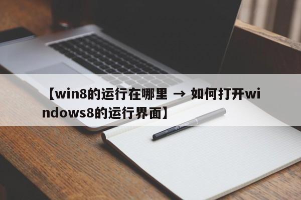 【win8的运行在哪里 → 如何打开windows8的运行界面】
