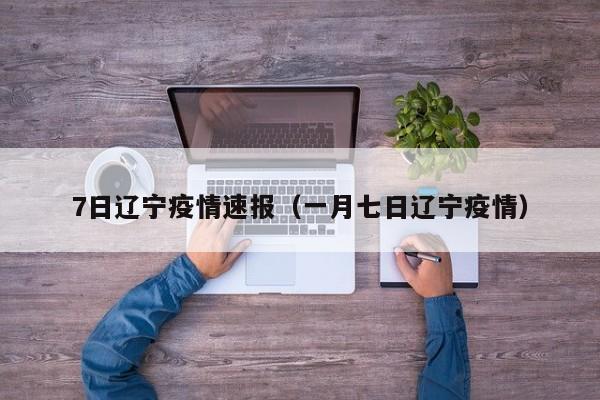 7日辽宁疫情速报(一月七日辽宁疫情)