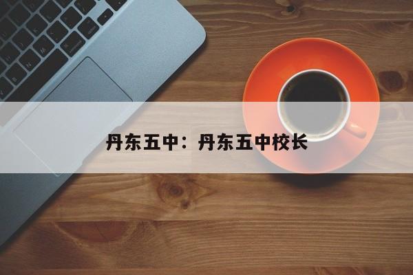 丹东五中:丹东五中校长