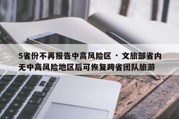 5省份不再报告中高风险区 · 文旅部省内无中高风险地区后可恢复跨省团队旅游