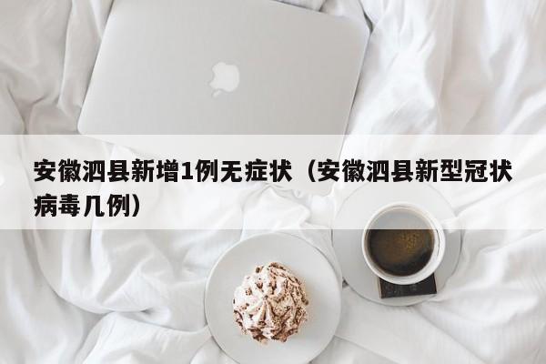 安徽泗县新增1例无症状(安徽泗县新型冠状病毒几例)