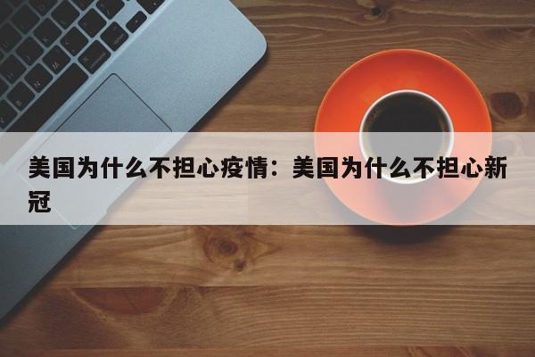 美国为什么不担心疫情:美国为什么不担心新冠