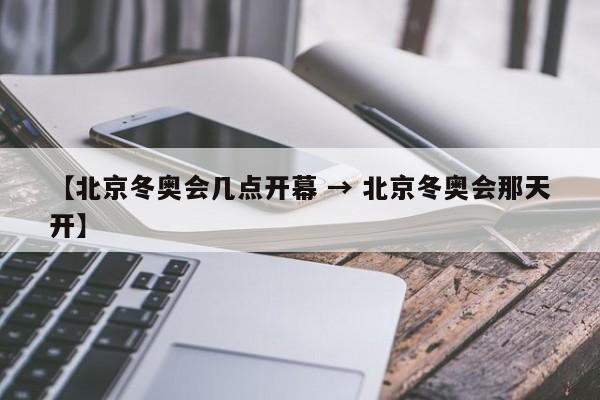 【北京冬奥会几点开幕 → 北京冬奥会那天开】