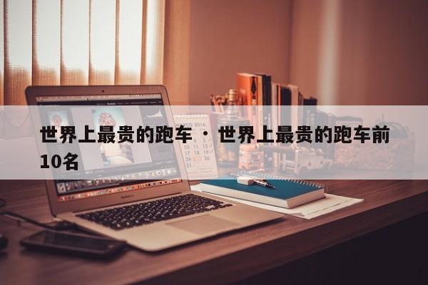世界上最贵的跑车 · 世界上最贵的跑车前10名