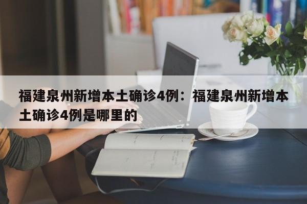 福建泉州新增本土确诊4例:福建泉州新增本土确诊4例是哪里的