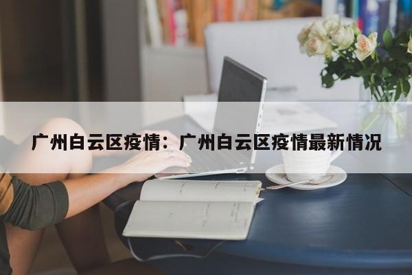 广州白云区疫情:广州白云区疫情最新情况