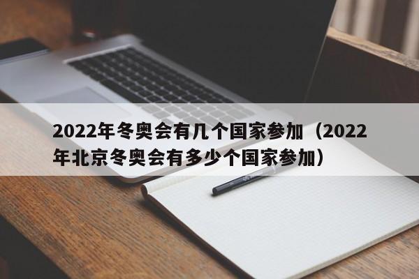 2022年冬奥会有几个国家参加(2022年北京冬奥会有多少个国家参加)