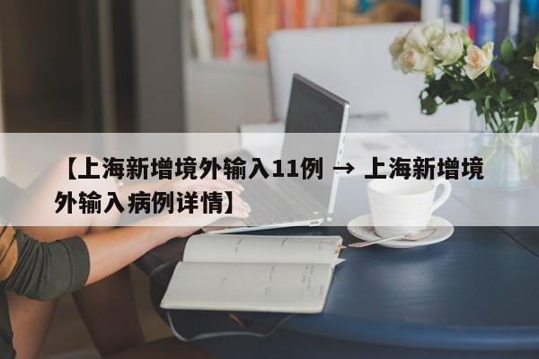 【上海新增境外输入11例 → 上海新增境外输入病例详情】