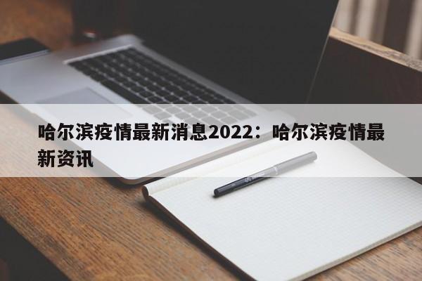 哈尔滨疫情最新消息2022:哈尔滨疫情最新资讯