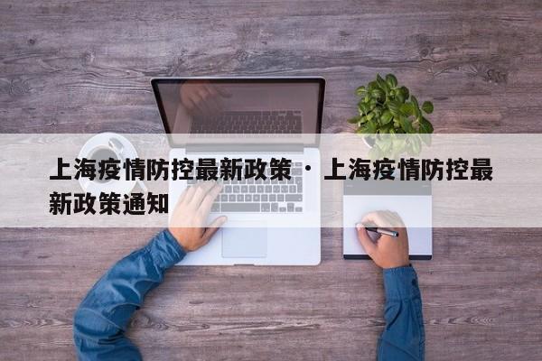 上海疫情防控最新政策 · 上海疫情防控最新政策通知