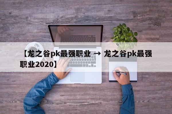 【龙之谷pk最强职业 → 龙之谷pk最强职业2020】