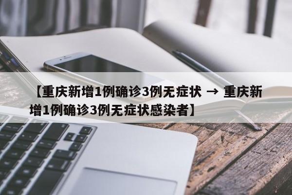 【重庆新增1例确诊3例无症状 → 重庆新增1例确诊3例无症状感染者】