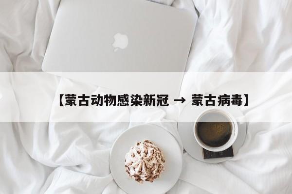 【蒙古动物感染新冠 → 蒙古病毒】