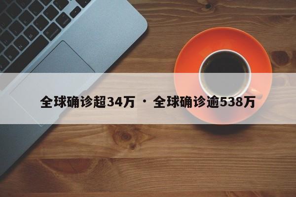 全球确诊超34万 · 全球确诊逾538万