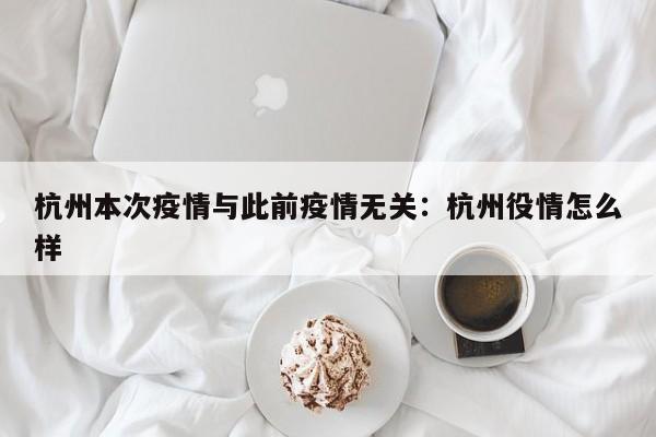 杭州本次疫情与此前疫情无关:杭州役情怎么样