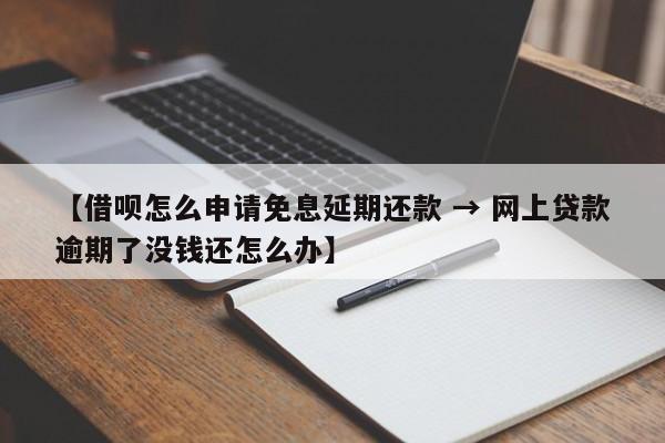 【借呗怎么申请免息延期还款 → 网上贷款逾期了没钱还怎么办】